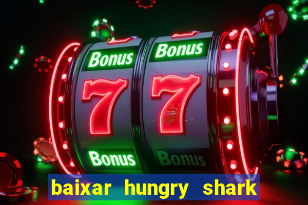 baixar hungry shark evolution dinheiro infinito